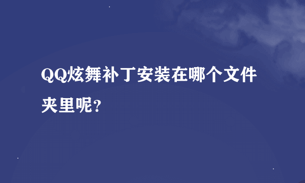 QQ炫舞补丁安装在哪个文件夹里呢？