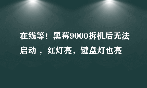 在线等！黑莓9000拆机后无法启动 ，红灯亮，键盘灯也亮