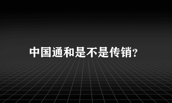 中国通和是不是传销？