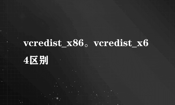 vcredist_x86。vcredist_x64区别