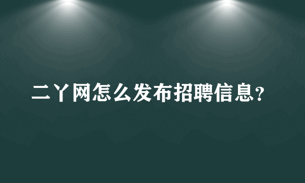 二丫网怎么发布招聘信息？