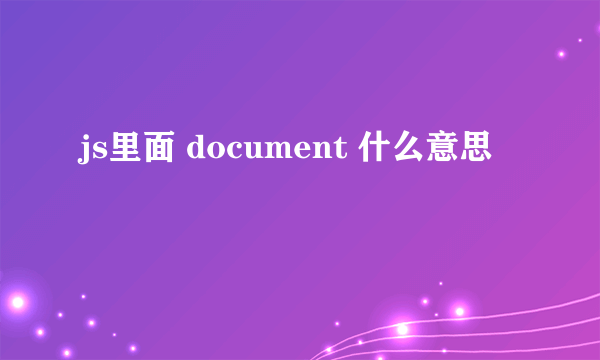 js里面 document 什么意思