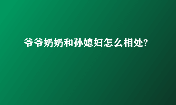 爷爷奶奶和孙媳妇怎么相处?