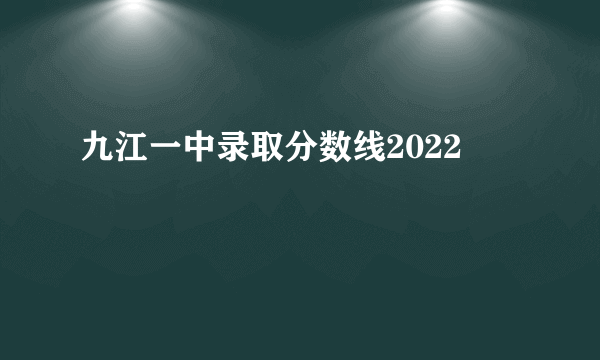 九江一中录取分数线2022