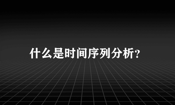 什么是时间序列分析？