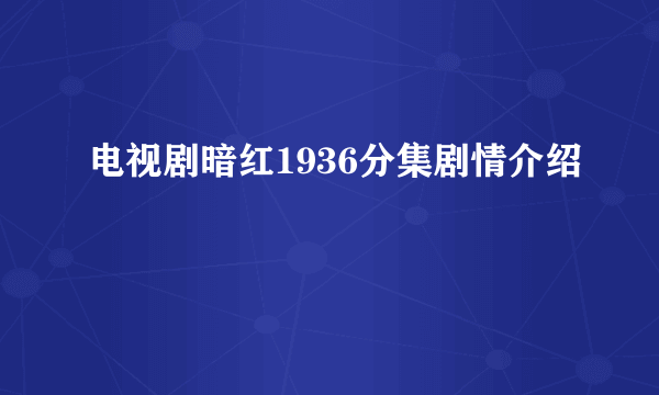 电视剧暗红1936分集剧情介绍