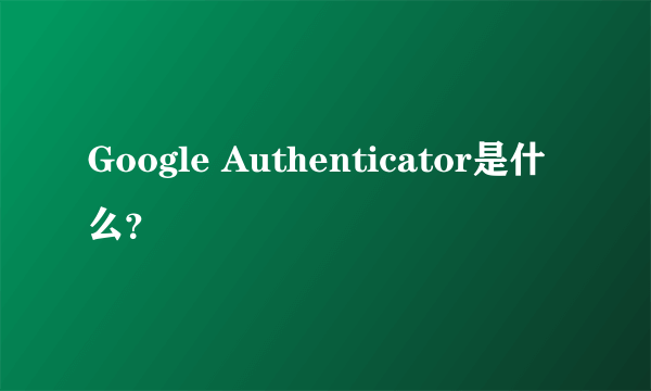 Google Authenticator是什么？