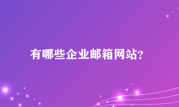 有哪些企业邮箱网站？