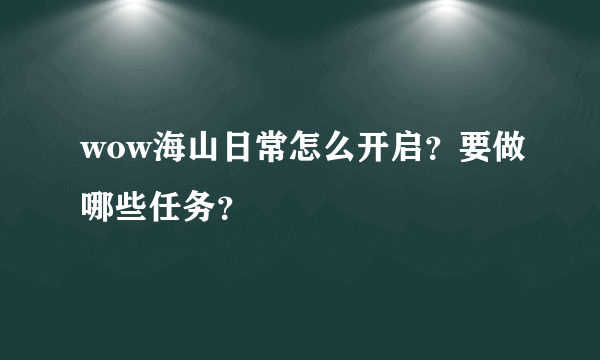 wow海山日常怎么开启？要做哪些任务？