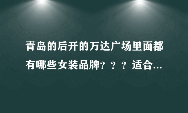 青岛的后开的万达广场里面都有哪些女装品牌？？？适合年轻人的，不是台东那里的