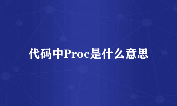 代码中Proc是什么意思