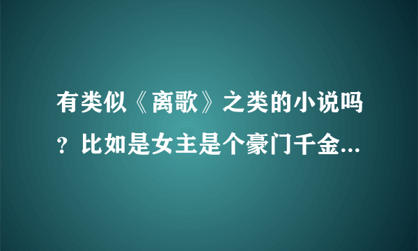 有类似《离歌》之类的小说吗？比如是女主是个豪门千金…很有资本的那种，要悲一点的，文笔要好……