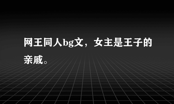 网王同人bg文，女主是王子的亲戚。