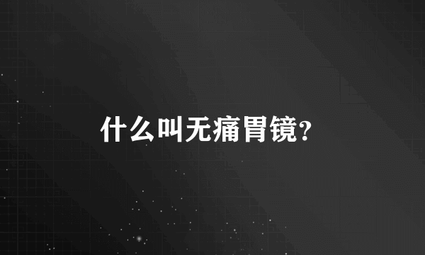 什么叫无痛胃镜？