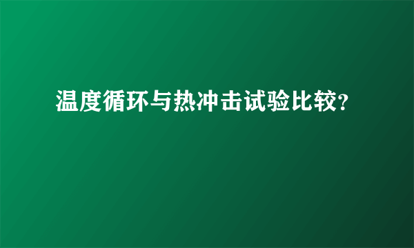 温度循环与热冲击试验比较？