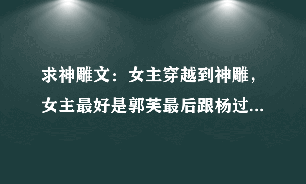 求神雕文：女主穿越到神雕，女主最好是郭芙最后跟杨过在一起的文，