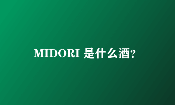 MIDORI 是什么酒？