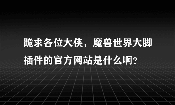 跪求各位大侠，魔兽世界大脚插件的官方网站是什么啊？