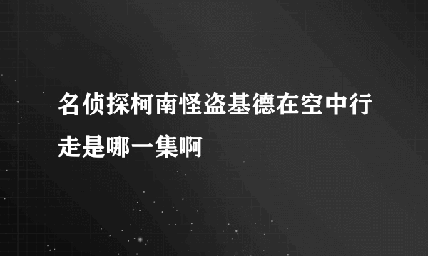 名侦探柯南怪盗基德在空中行走是哪一集啊