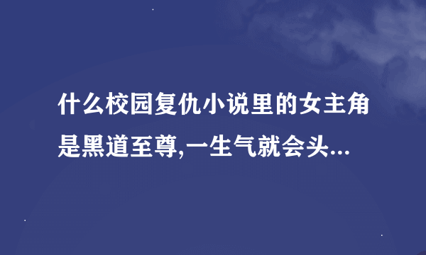 什么校园复仇小说里的女主角是黑道至尊,一生气就会头发变色?