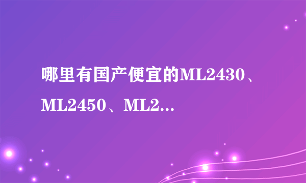 哪里有国产便宜的ML2430、ML2450、ML2477、ML2032、ML2025、ML2016、ML1620、ML2450