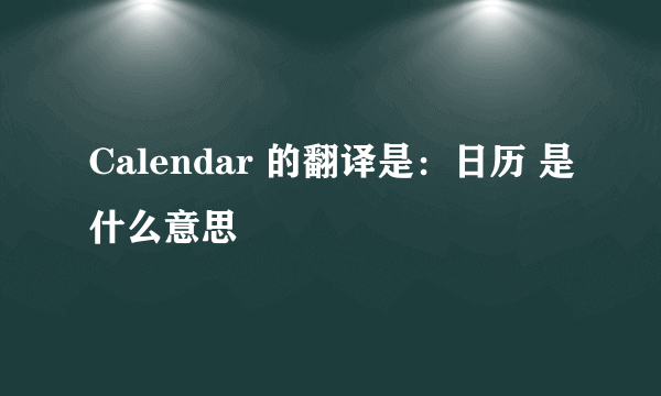 Calendar 的翻译是：日历 是什么意思