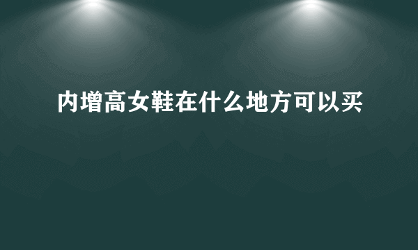 内增高女鞋在什么地方可以买