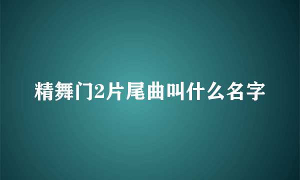 精舞门2片尾曲叫什么名字