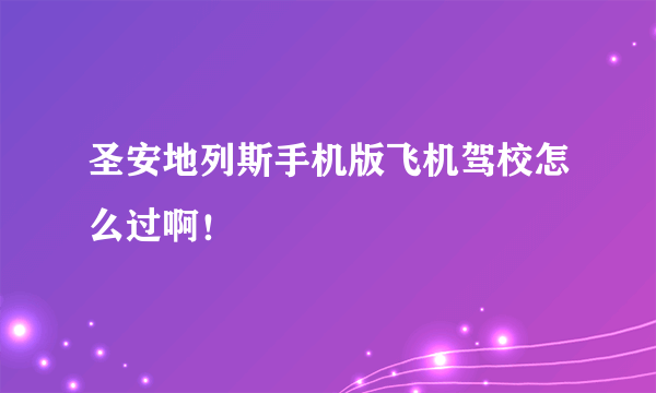 圣安地列斯手机版飞机驾校怎么过啊！