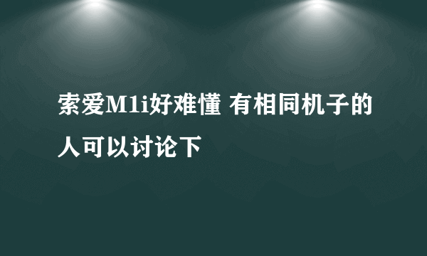 索爱M1i好难懂 有相同机子的人可以讨论下