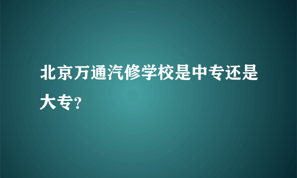 北京万通汽修学校是中专还是大专？