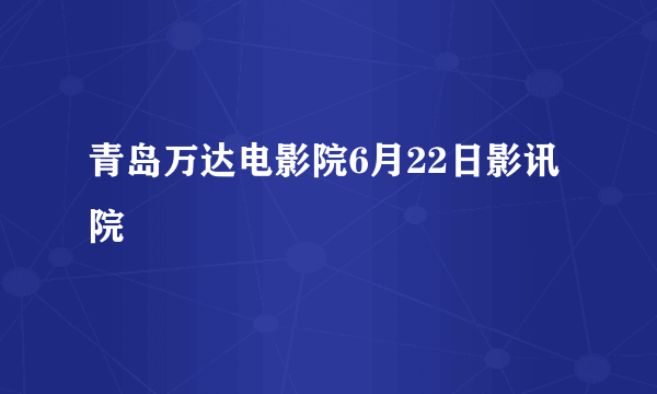 青岛万达电影院6月22日影讯院