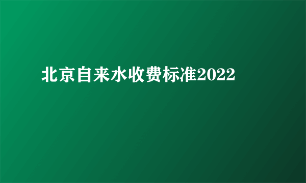 北京自来水收费标准2022