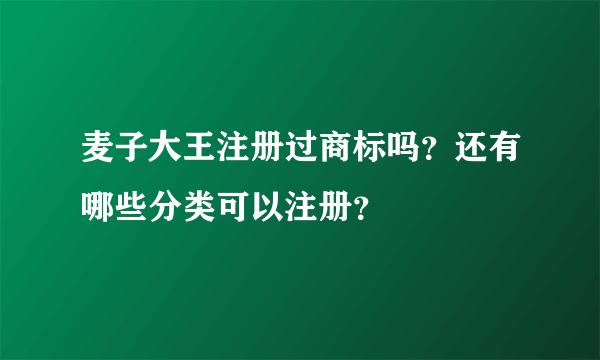 麦子大王注册过商标吗？还有哪些分类可以注册？