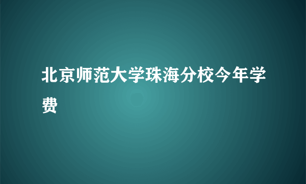 北京师范大学珠海分校今年学费