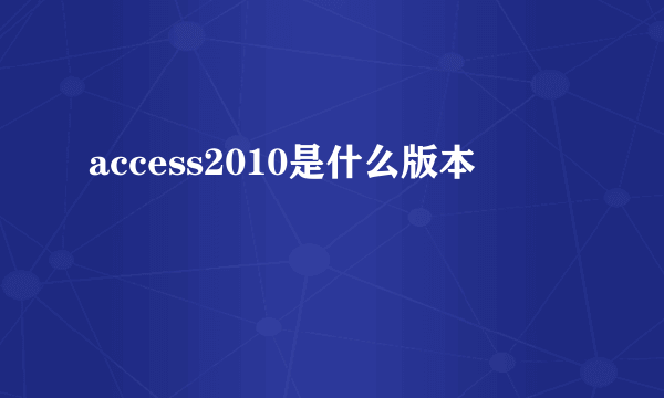 access2010是什么版本