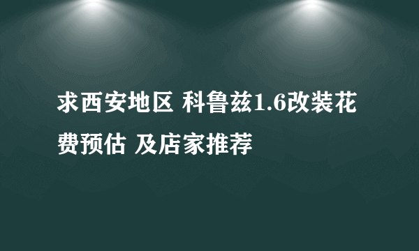 求西安地区 科鲁兹1.6改装花费预估 及店家推荐