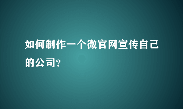 如何制作一个微官网宣传自己的公司？