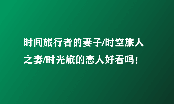 时间旅行者的妻子/时空旅人之妻/时光旅的恋人好看吗！