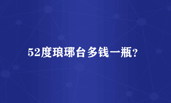 52度琅琊台多钱一瓶？