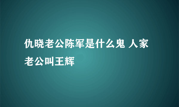 仇晓老公陈军是什么鬼 人家老公叫王辉