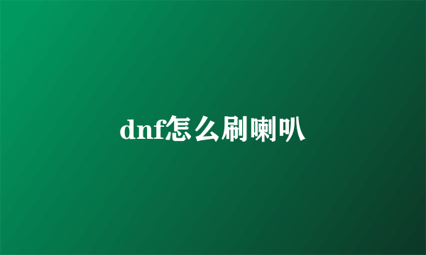 dnf怎么刷喇叭