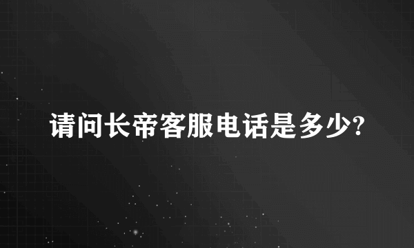 请问长帝客服电话是多少?