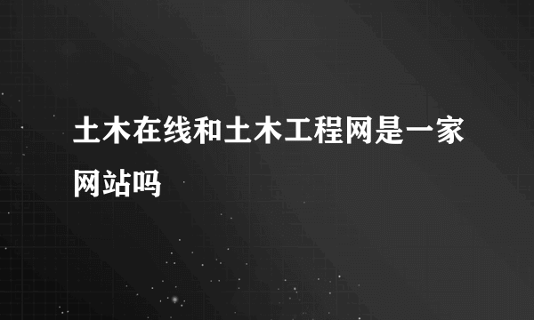 土木在线和土木工程网是一家网站吗