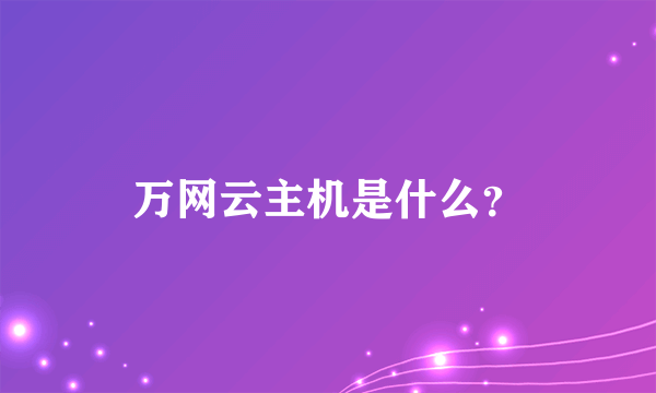 万网云主机是什么？