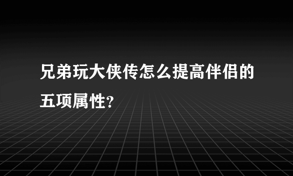 兄弟玩大侠传怎么提高伴侣的五项属性？