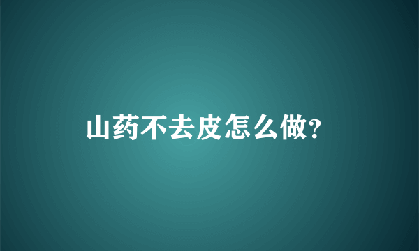 山药不去皮怎么做？