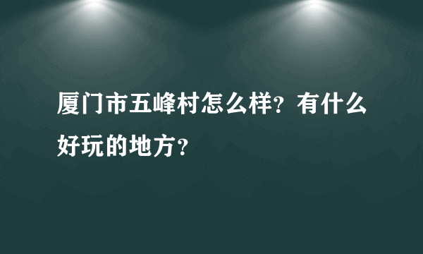 厦门市五峰村怎么样？有什么好玩的地方？