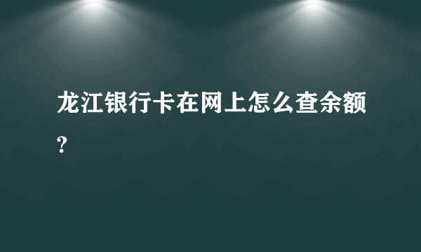 龙江银行卡在网上怎么查余额?