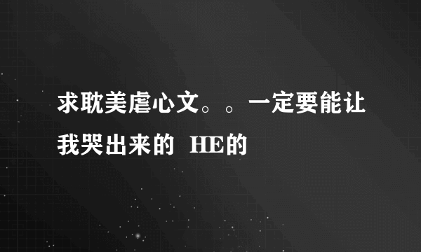 求耽美虐心文。。一定要能让我哭出来的  HE的